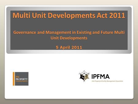 Multi Unit Developments Act 2011 Governance and Management in Existing and Future Multi Unit Developments 5 April 2011.