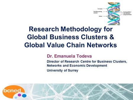 Research Methodology for Global Business Clusters & Global Value Chain Networks Dr. Emanuela Todeva Director of Research Centre for Business Clusters,
