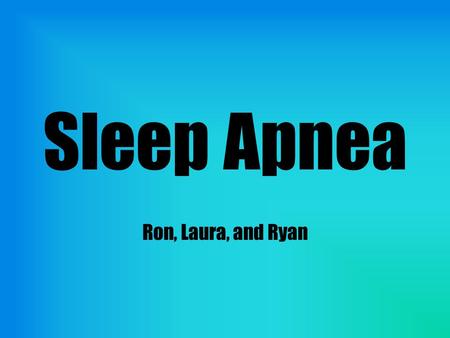 Sleep Apnea Ron, Laura, and Ryan. Problem Sleep apnea affects 1 in 4 men and 1 in 9 women, obstructs breathing during sleep Can be fatal Noninvasive treatments.