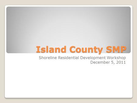 Island County SMP Shoreline Residential Development Workshop December 5, 2011.