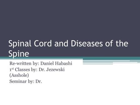 Spinal Cord and Diseases of the Spine Re-written by: Daniel Habashi 1 st Classes by: Dr. Jezewski (Asshole) Seminar by: Dr.