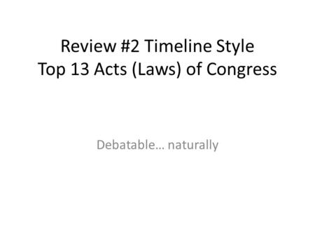 Review #2 Timeline Style Top 13 Acts (Laws) of Congress Debatable… naturally.