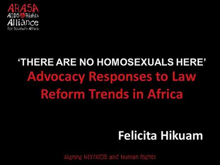 Advocacy Responses to Law Reform Trends in Africa Felicita Hikuam ‘THERE ARE NO HOMOSEXUALS HERE’