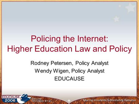 Policing the Internet: Higher Education Law and Policy Rodney Petersen, Policy Analyst Wendy Wigen, Policy Analyst EDUCAUSE.