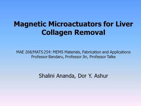Magnetic Microactuators for Liver Collagen Removal MAE 268/MATS 254: MEMS Materials, Fabrication and Applications Professor Bandaru, Professor Jin, Professor.