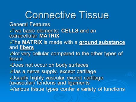 Connective Tissue General Features  Two basic elements: CELLS and an extracellular MATRIX  The MATRIX is made with a ground substance and fibers  Not.