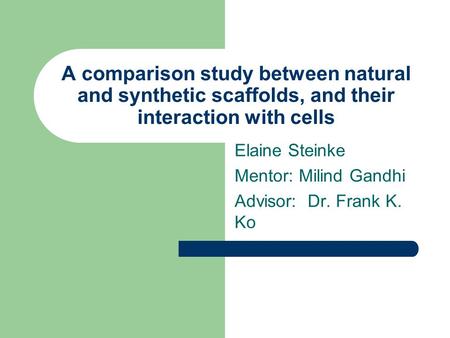 A comparison study between natural and synthetic scaffolds, and their interaction with cells Elaine Steinke Mentor: Milind Gandhi Advisor: Dr. Frank K.