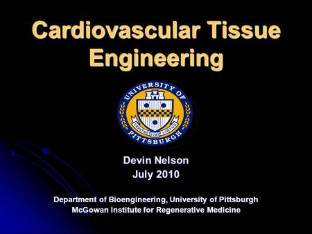 Cardiovascular Tissue Engineering Devin Nelson July 2010 Department of Bioengineering, University of Pittsburgh McGowan Institute for Regenerative Medicine.