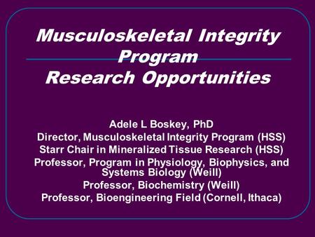 Musculoskeletal Integrity Program Research Opportunities Adele L Boskey, PhD Director, Musculoskeletal Integrity Program (HSS) Starr Chair in Mineralized.