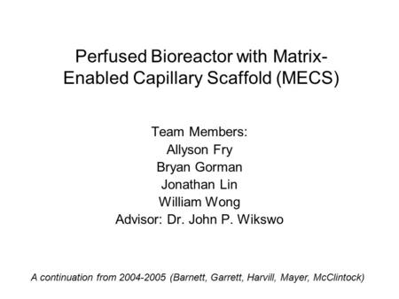 Perfused Bioreactor with Matrix- Enabled Capillary Scaffold (MECS) Team Members: Allyson Fry Bryan Gorman Jonathan Lin William Wong Advisor: Dr. John P.
