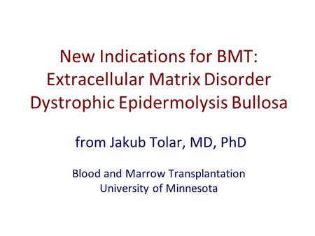 New Indications for BMT: Extracellular Matrix Disorder Dystrophic Epidermolysis Bullosa from Jakub Tolar, MD, PhD Blood and Marrow Transplantation University.