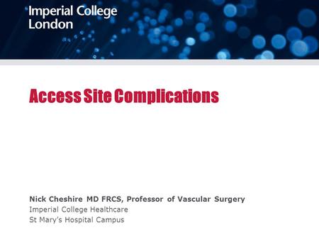 Access Site Complications Nick Cheshire MD FRCS, Professor of Vascular Surgery Imperial College Healthcare St Mary’s Hospital Campus.
