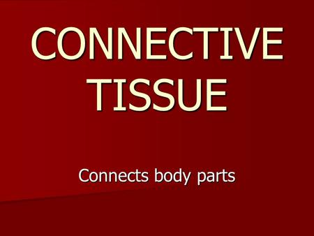 CONNECTIVE TISSUE Connects body parts. Most abundant tissue type Most abundant tissue type Widely spread Widely spread Made up of many types of cells.