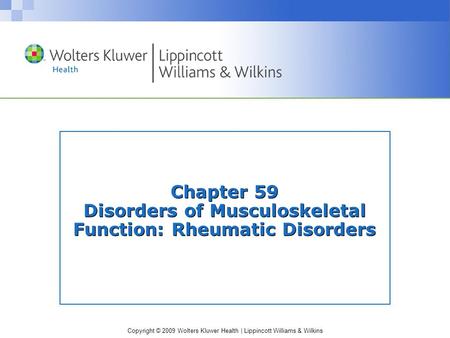 Copyright © 2009 Wolters Kluwer Health | Lippincott Williams & Wilkins Chapter 59 Disorders of Musculoskeletal Function: Rheumatic Disorders.