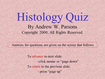 Histology Quiz By Andrew W. Parsons Copyright 2000, All Rights Reserved. To advance to next slide: -click mouse or “page down” To return to the previous.