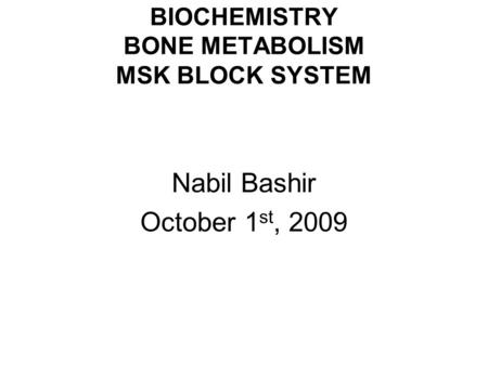 BIOCHEMISTRY BONE METABOLISM MSK BLOCK SYSTEM Nabil Bashir October 1 st, 2009.