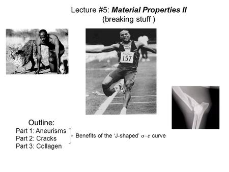 Lecture #5: Material Properties II (breaking stuff ) Outline: Part 1: Aneurisms Part 2: Cracks Part 3: Collagen Benefits of the ‘J-shaped’  curve.