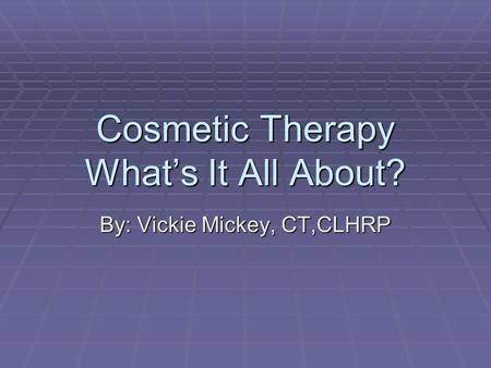 Cosmetic Therapy What’s It All About? By: Vickie Mickey, CT,CLHRP.