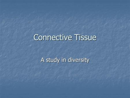 Connective Tissue A study in diversity. Connective Tissue.