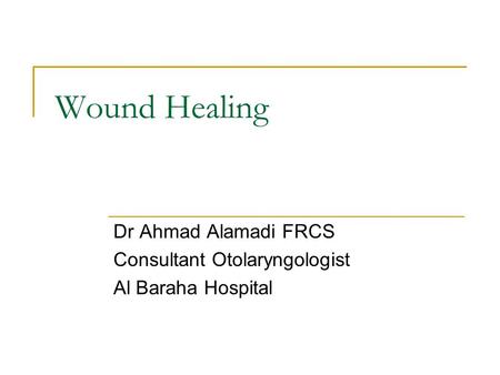 Wound Healing Dr Ahmad Alamadi FRCS Consultant Otolaryngologist Al Baraha Hospital.