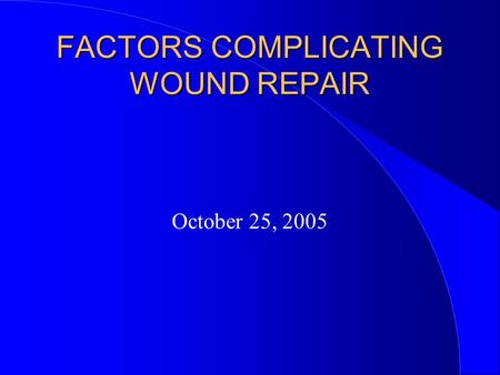 FACTORS COMPLICATING WOUND REPAIR October 25, 2005.