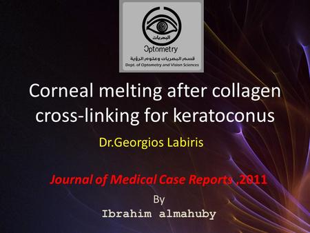 Corneal melting after collagen cross-linking for keratoconus Journal of Medical Case Reports,2011 By Ibrahim almahuby Dr.Georgios Labiris.