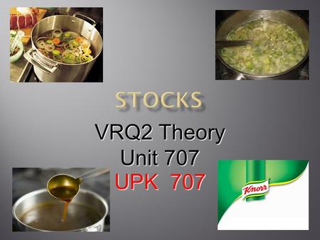 VRQ2 Theory Unit 707 UPK 707.  Stocks are liquids that contain the flavours and nutrients of different food products  These flavours are extracted by.