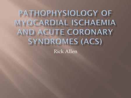 Rick Allen.  Acute coronary syndromes include:  Unstable angina  Acute myocardial infarction  Sudden cardiac death  Basics of pathophysiology  Stable.