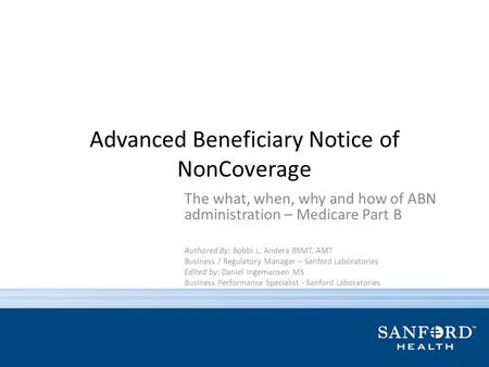 Advanced Beneficiary Notice of NonCoverage The what, when, why and how of ABN administration – Medicare Part B Authored By: Bobbi L. Andera BSMT, AMT Business.