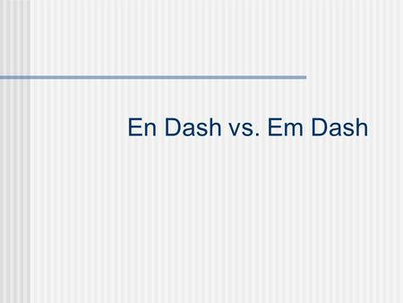 En Dash vs. Em Dash En Dash An en dash, just one dash when typed, is used for periods of time when you might otherwise use to You never put a space before.