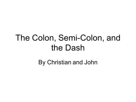 The Colon, Semi-Colon, and the Dash By Christian and John.