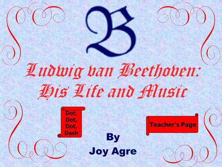 Ludwig van Beethoven: His Life and Music By Joy Agre Dot, Dash Teacher’s Page.