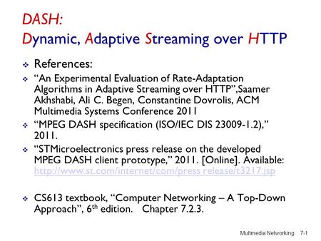 DASH: Dynamic, Adaptive Streaming over HTTP  References:  “An Experimental Evaluation of Rate-Adaptation Algorithms in Adaptive Streaming over HTTP”,Saamer.