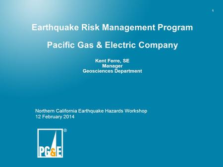 Earthquake Risk Management Program Pacific Gas & Electric Company Kent Ferre, SE Manager Geosciences Department Northern California Earthquake Hazards.