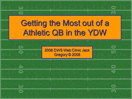 Getting the Most out of a Athletic QB in the YDW 2008 DWS Web Clinic Jack Gregory © 2008.