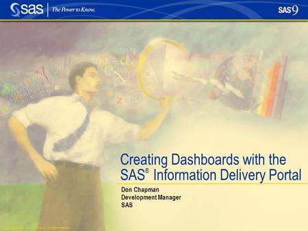 Copyright © 2005, SAS Institute Inc. All rights reserved. Creating Dashboards with the SAS ® Information Delivery Portal Don Chapman Development Manager.