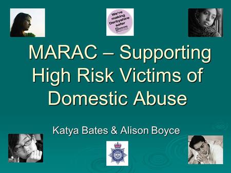 MARAC – Supporting High Risk Victims of Domestic Abuse MARAC – Supporting High Risk Victims of Domestic Abuse Katya Bates & Alison Boyce.
