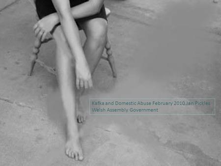 Kafka and Domestic Abuse February 2010 Jan Pickles Welsh Assembly Government.