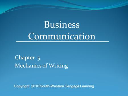 Chapter 5 Mechanics of Writing Business Communication Copyright 2010 South-Western Cengage Learning.