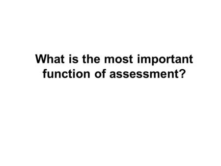 What is the most important function of assessment?