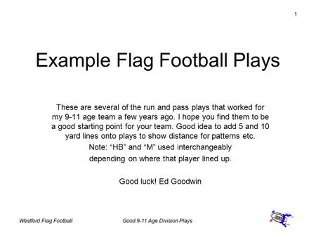 Westford Flag FootballGood 9-11 Age Division Plays 1 Example Flag Football Plays These are several of the run and pass plays that worked for my 9-11 age.