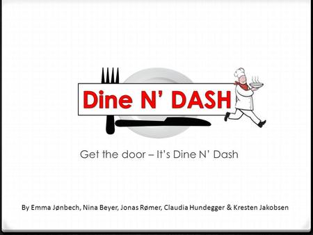 Get the door – It’s Dine N’ Dash By Emma Jønbech, Nina Beyer, Jonas Rømer, Claudia Hundegger & Kresten Jakobsen.