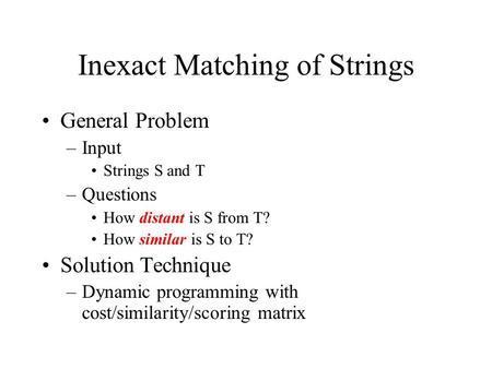 Inexact Matching of Strings General Problem –Input Strings S and T –Questions How distant is S from T? How similar is S to T? Solution Technique –Dynamic.