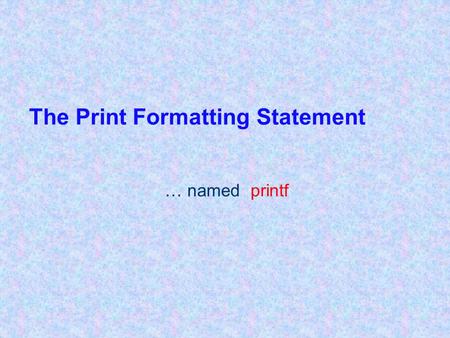 The Print Formatting Statement … named printf. 2 Introduction to printf statements print and println statements don’t allow us to easily format output.