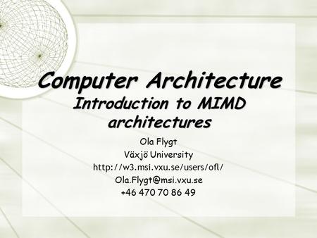 Computer Architecture Introduction to MIMD architectures Ola Flygt Växjö University  +46 470 70 86.