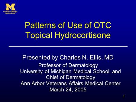 1 Patterns of Use of OTC Topical Hydrocortisone Presented by Charles N. Ellis, MD Professor of Dermatology University of Michigan Medical School, and Chief.