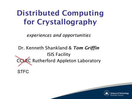 Distributed Computing for Crystallography experiences and opportunities Dr. Kenneth Shankland & Tom Griffin ISIS Facility CCLRC Rutherford Appleton Laboratory.