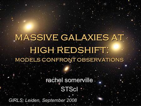 Massive galaxies at high redshift: models confront observations rachel somerville STScI rachel somerville STScI GIRLS; Leiden, September 2008.