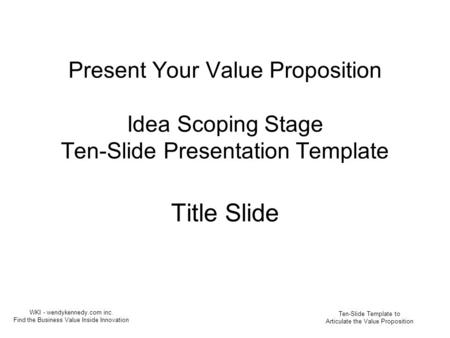 Present Your Value Proposition Idea Scoping Stage Ten-Slide Presentation Template Title Slide Ten-Slide Template to Articulate the Value Proposition WKI.