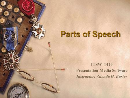 Parts of Speech ITSW 1410 Presentation Media Software Instructor: Glenda H. Easter.